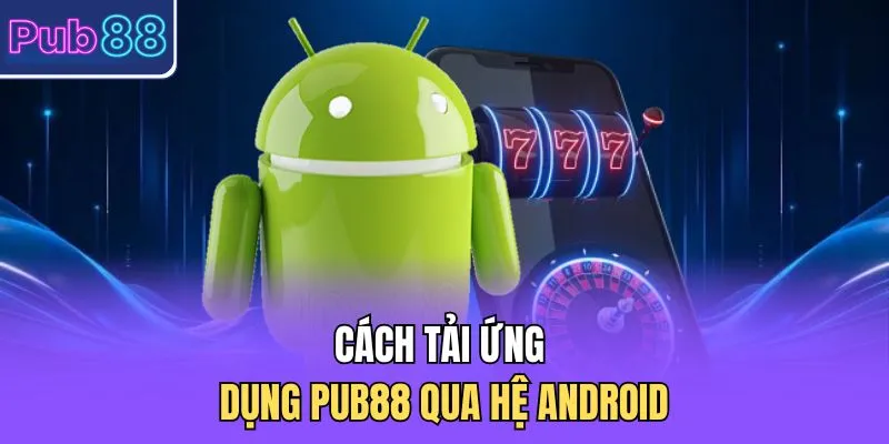 Cách tải ứng dụng PUB88 qua hệ Android