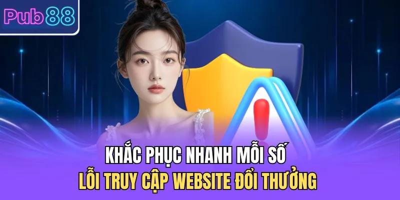 Khắc phục nhanh mỗi số lỗi truy cập website đổi thưởng