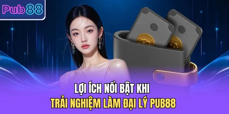 Lợi ích nổi bật khi trải nghiệm làm đại lý PUB88