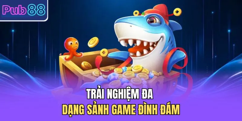Trải nghiệm đa dạng sảnh game đình đám